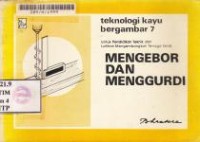 Image of Teknologi Kayu Bergambar 7:Mengebor dan Menggurdi